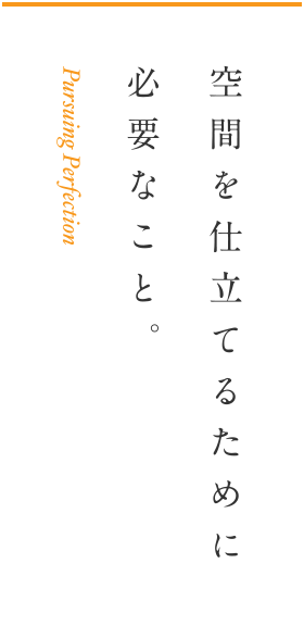 空間を仕立てるために必要なこと。 Pursuing Perfection