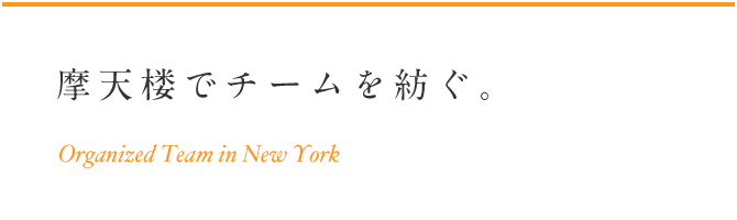 摩天楼でチームを紡ぐ。 Organized Team in New York